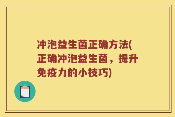 冲泡益生菌正确方法(正确冲泡益生菌，提升免疫力的小技巧)