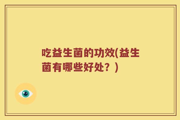 吃益生菌的功效(益生菌有哪些好处？)