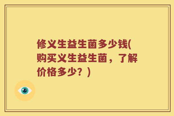 修义生益生菌多少钱(购买义生益生菌，了解价格多少？)