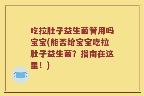 吃拉肚子益生菌管用吗宝宝(能否给宝宝吃拉肚子益生菌？指南在这里！)