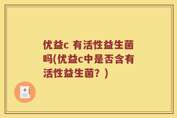 优益c 有活性益生菌吗(优益c中是否含有活性益生菌？)