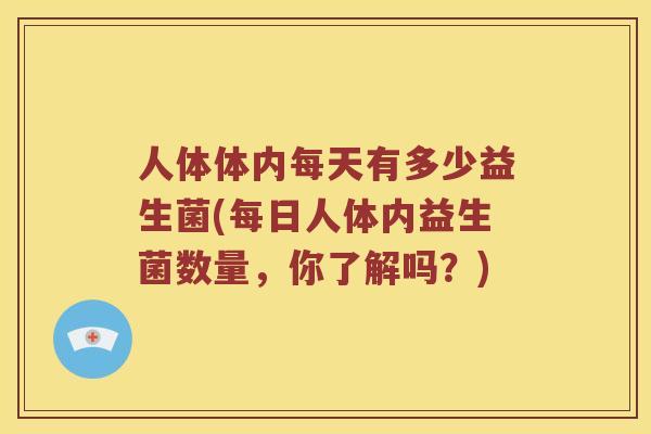 人体体内每天有多少益生菌(每日人体内益生菌数量，你了解吗？)