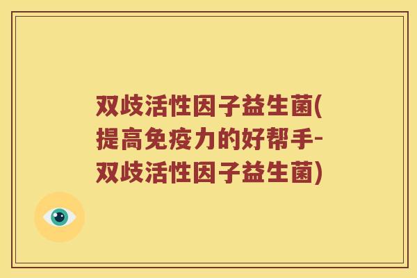 双歧活性因子益生菌(提高免疫力的好帮手-双歧活性因子益生菌)