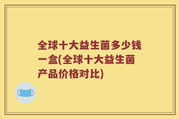 全球十大益生菌多少钱一盒(全球十大益生菌产品价格对比)