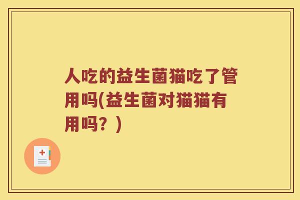 人吃的益生菌猫吃了管用吗(益生菌对猫猫有用吗？)