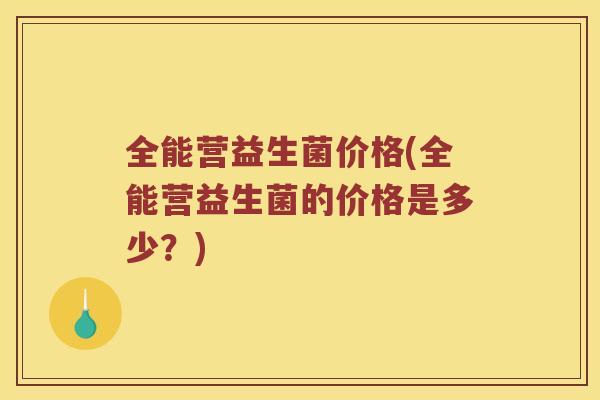 全能营益生菌价格(全能营益生菌的价格是多少？)