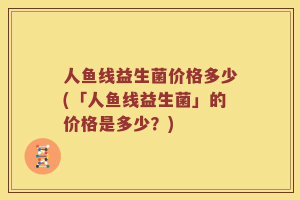 人鱼线益生菌价格多少(「人鱼线益生菌」的价格是多少？)