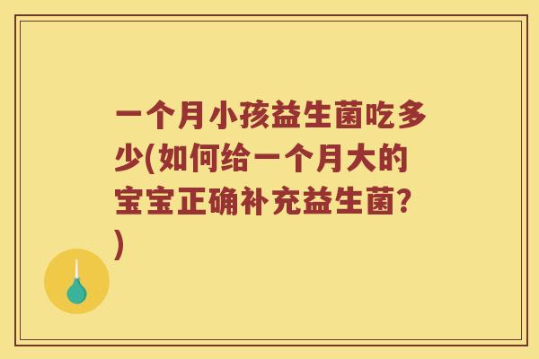 一个月小孩益生菌吃多少(如何给一个月大的宝宝正确补充益生菌？)
