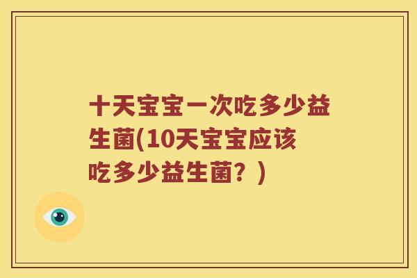十天宝宝一次吃多少益生菌(10天宝宝应该吃多少益生菌？)