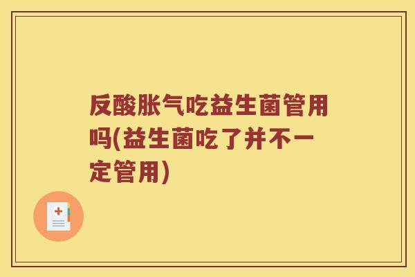 反酸胀气吃益生菌管用吗(益生菌吃了并不一定管用)