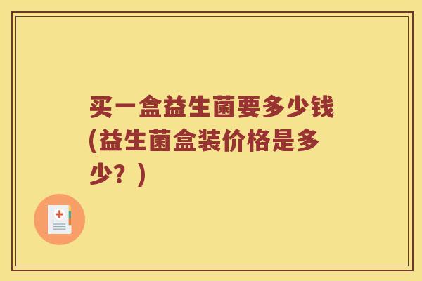 买一盒益生菌要多少钱(益生菌盒装价格是多少？)