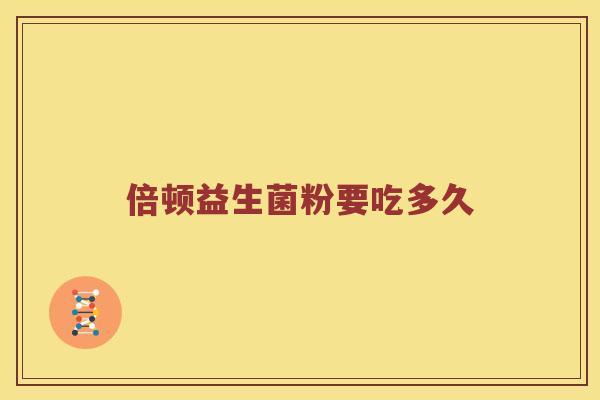 倍顿益生菌粉要吃多久