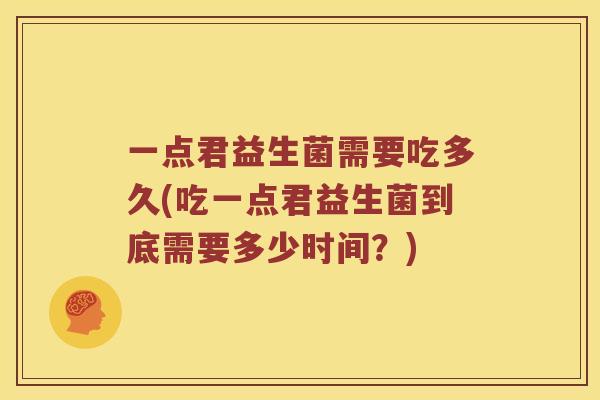 一点君益生菌需要吃多久(吃一点君益生菌到底需要多少时间？)