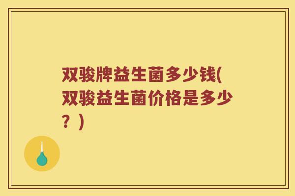 双骏牌益生菌多少钱(双骏益生菌价格是多少？)
