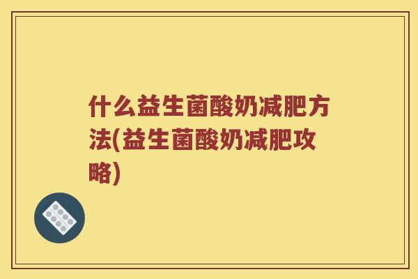 什么益生菌酸奶减肥方法(益生菌酸奶减肥攻略)