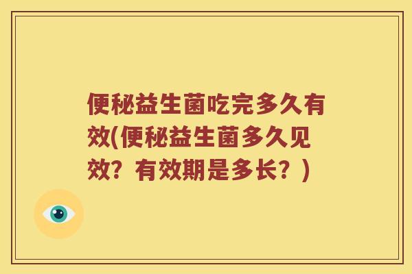 便秘益生菌吃完多久有效(便秘益生菌多久见效？有效期是多长？)