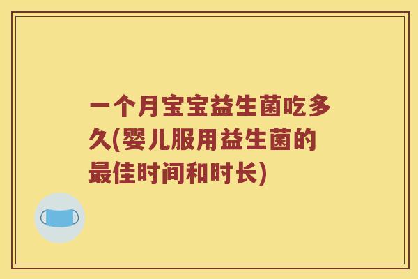 一个月宝宝益生菌吃多久(婴儿服用益生菌的佳时间和时长) 一个月宝宝益生菌吃多久(婴儿服用益生菌的佳时间和时长)