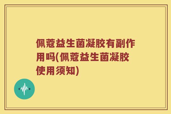 佩蔻益生菌凝胶有副作用吗(佩蔻益生菌凝胶使用须知)