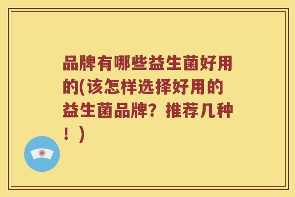 品牌有哪些益生菌好用的(该怎样选择好用的益生菌品牌？推荐几种！)