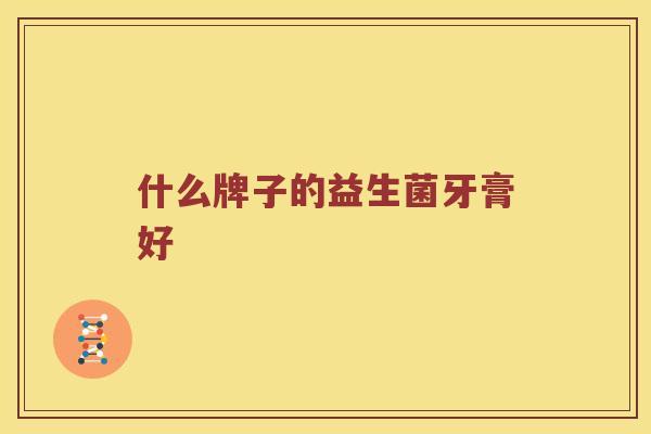 什么牌子的益生菌牙膏好