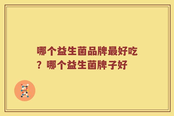 哪个益生菌品牌最好吃？哪个益生菌牌子好