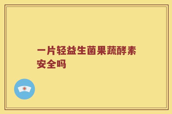 一片轻益生菌果蔬酵素安全吗