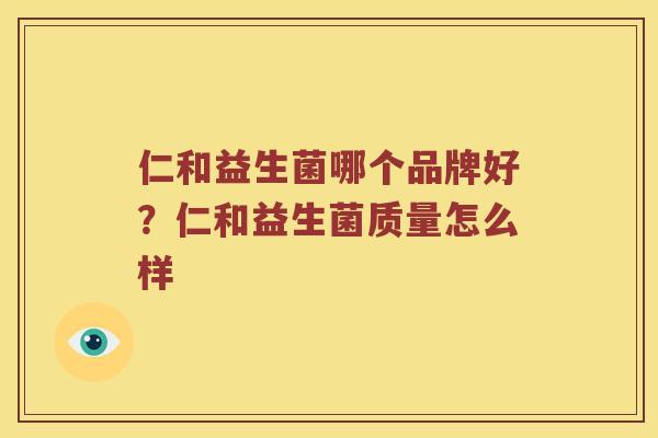 仁和益生菌哪个品牌好？仁和益生菌质量怎么样