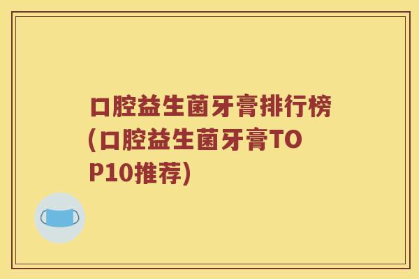 口腔益生菌牙膏排行榜(口腔益生菌牙膏TOP10推荐)