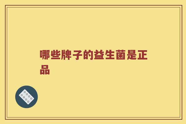 哪些牌子的益生菌是正品