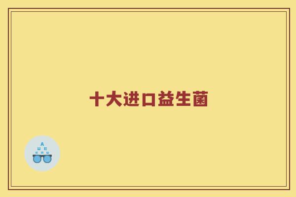 十大进口益生菌 十大进口益生菌