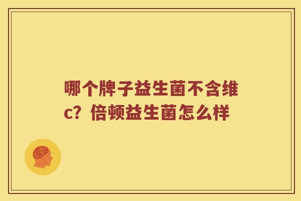 哪个牌子益生菌不含维c？倍顿益生菌怎么样