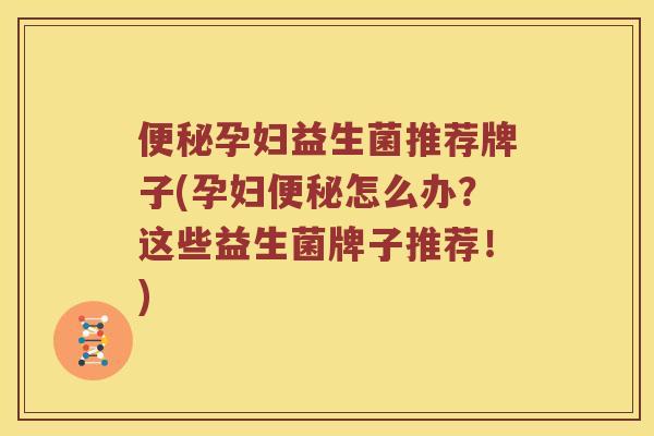 便秘孕妇益生菌推荐牌子(孕妇便秘怎么办？这些益生菌牌子推荐！)