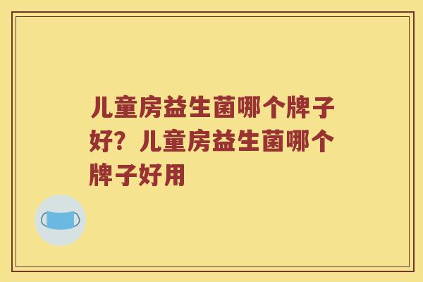 儿童房益生菌哪个牌子好？儿童房益生菌哪个牌子好用