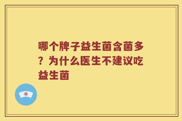 哪个牌子益生菌含菌多？为什么医生不建议吃益生菌