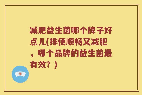 减肥益生菌哪个牌子好点儿(排便顺畅又减肥，哪个品牌的益生菌最有效？)