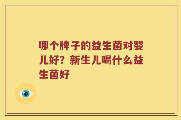 哪个牌子的益生菌对婴儿好？新生儿喝什么益生菌好