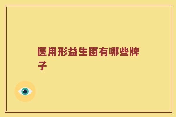 医用形益生菌有哪些牌子