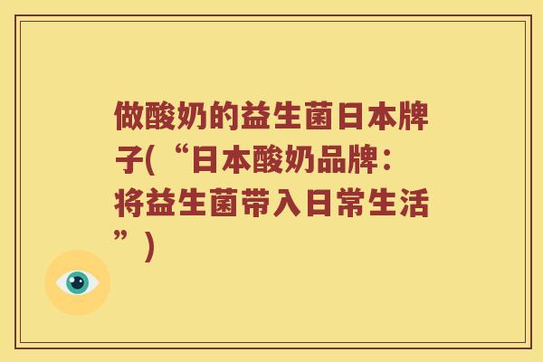 做酸奶的益生菌日本牌子(“日本酸奶品牌：将益生菌带入日常生活”)