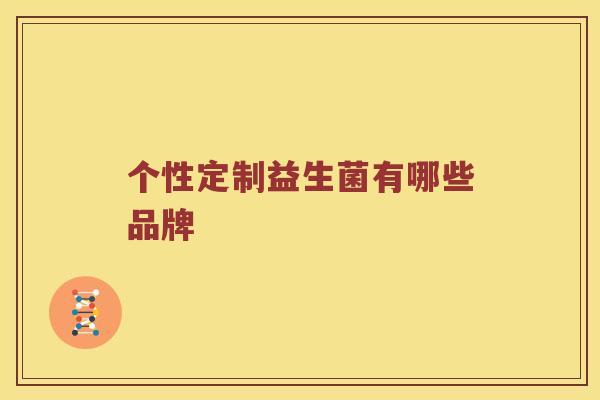 个性定制益生菌有哪些品牌