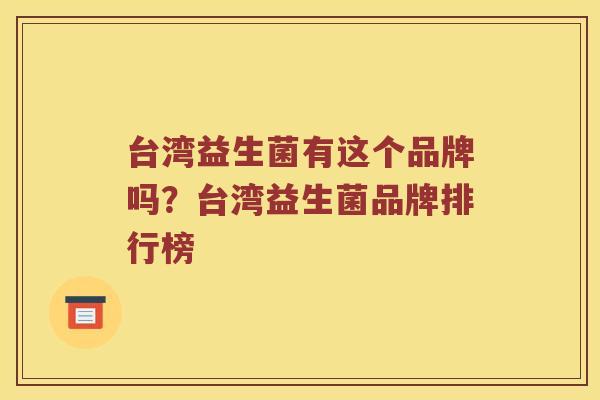 台湾益生菌有这个品牌吗？台湾益生菌品牌排行榜