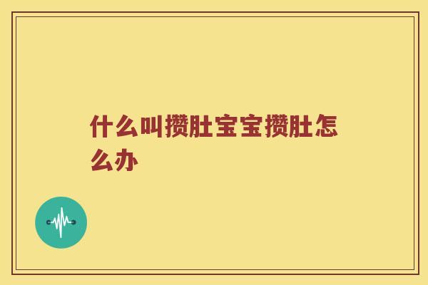 什么叫攒肚宝宝攒肚怎么办