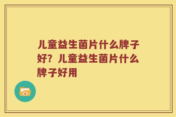 儿童益生菌片什么牌子好？儿童益生菌片什么牌子好用