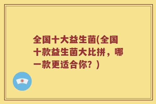 全国十大益生菌(全国十款益生菌大比拼，哪一款更适合你？)