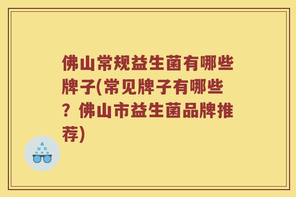 佛山常规益生菌有哪些牌子(常见牌子有哪些？佛山市益生菌品牌推荐)