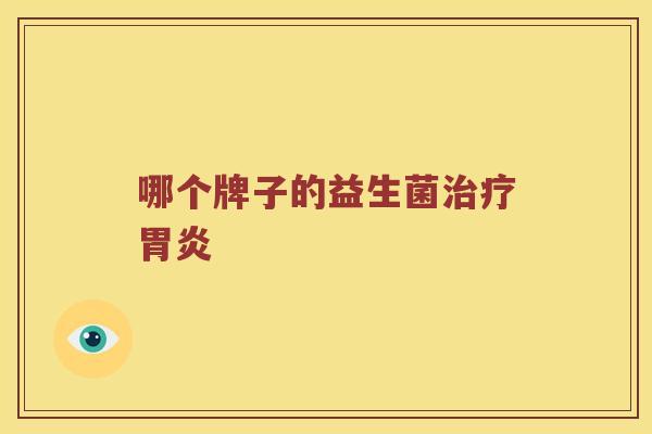 哪个牌子的益生菌治疗胃炎