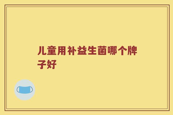 儿童用补益生菌哪个牌子好