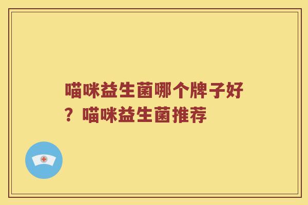 喵咪益生菌哪个牌子好？喵咪益生菌推荐