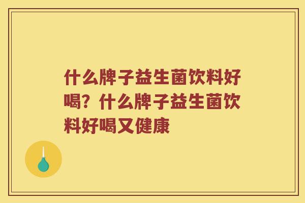 什么牌子益生菌饮料好喝？什么牌子益生菌饮料好喝又健康