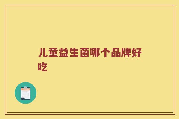 儿童益生菌哪个品牌好吃