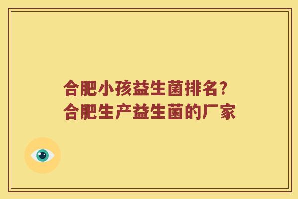 合肥小孩益生菌排名？合肥生产益生菌的厂家